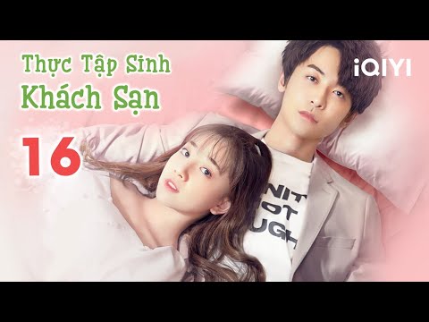 #1 THỰC TẬP SINH KHÁCH SẠN – Tập 16 | Phim Ngôn Tình Trung Quốc Siêu Lãng Mạn | iQIYI Phim Thuyết Minh Mới Nhất