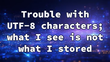 Trouble with UTF-8 characters; what I see is not what I stored