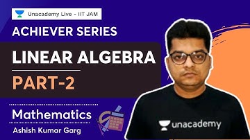 Achiever Series - Linear Algebra Part-2 | Mathematics | Ashish Garg | Unacademy Live IIT JAM