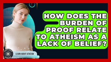 How Does The Burden Of Proof Relate To Atheism As A Lack Of Belief? - Learn About Atheism