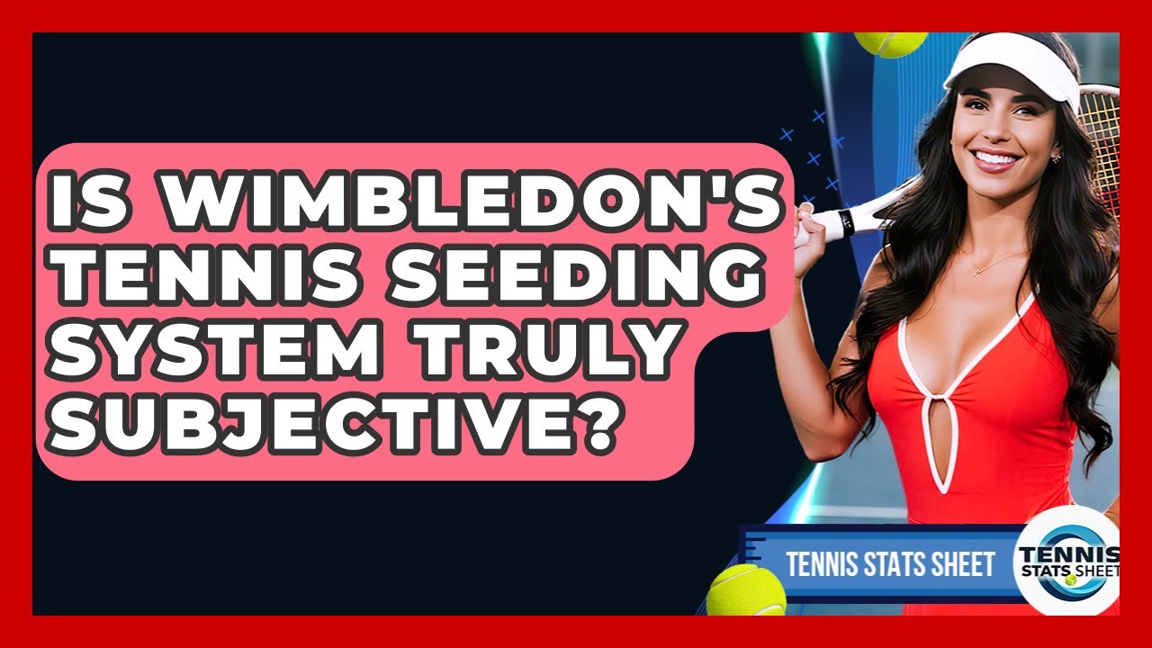 Is Wimbledon's Tennis Seeding System Truly Subjective? - Tennis Stats Sheet