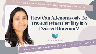 Ask An Endo Surgeon | How Can Adenomyosis Be Treated When Fertility is A Desired Outcome?