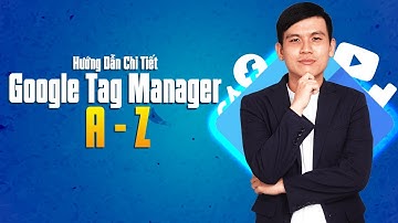 Hướng Dẫn Google Tag Manager Cho Người Mới A-Z