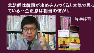 北朝鮮は韓国が攻め込んでくると本気で思っている‥金正恩は相当の怖がり　 by榊淳司