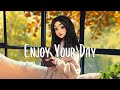 Enjoy your day  english songs chill vibes music playlist  chill morning songs to start your day