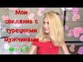 МОИ СВИДАНИЯ С ТУРЕЦКИМИ МУЖЧИНАМИ. ЧАСТЬ 7. ЖЕНИХИ СО ВСЕЙ ТУРЦИИ🤦‍♀️