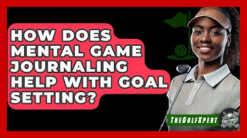 How Does Mental Game Journaling Help With Goal Setting? - The Golf Xpert