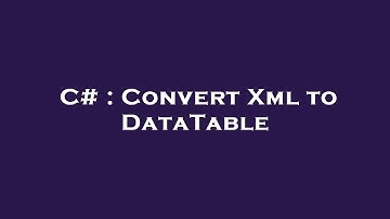 C# : Convert Xml to DataTable