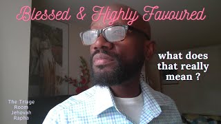Blessed and Highly Favoured  - what does that really mean ?