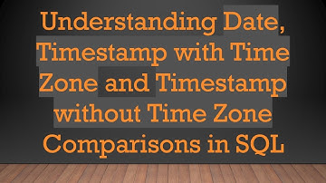 Understanding Date, Timestamp with Time Zone and Timestamp without Time Zone Comparisons in SQL