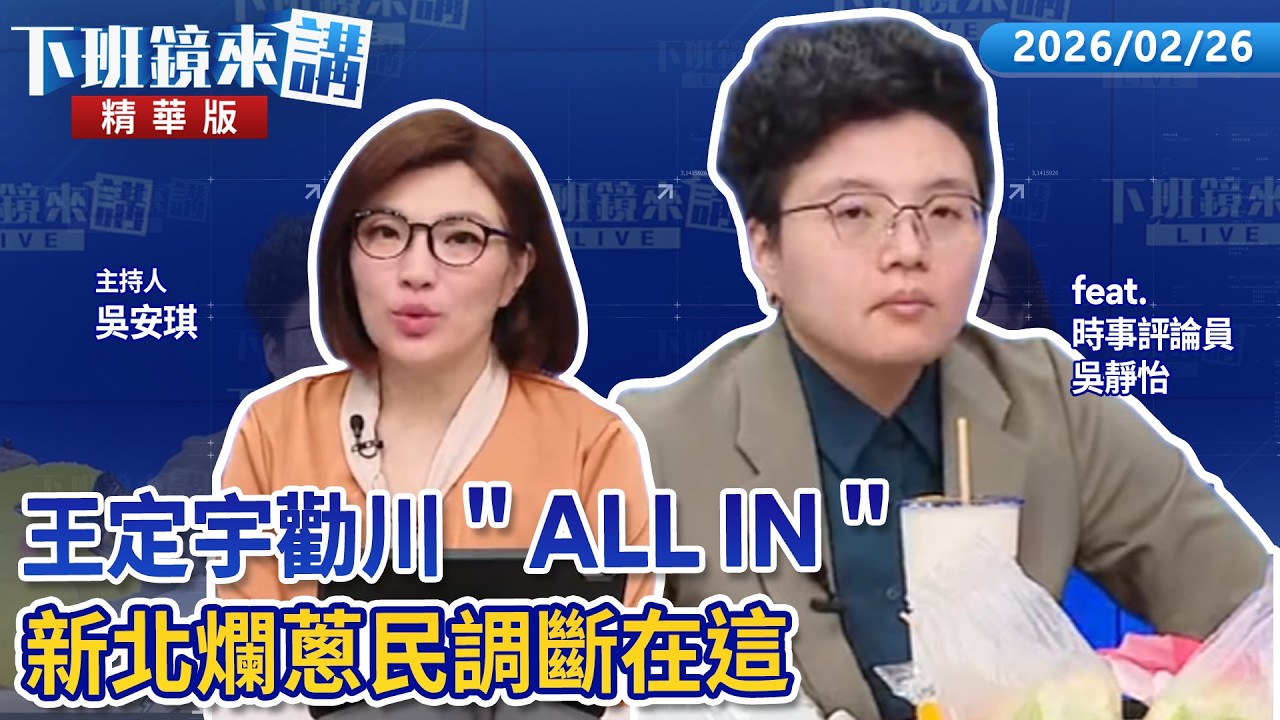 王定宇勸川＂ALL IN＂  新北爛蔥民調斷在這｜吳靜怡 吳安琪｜【下班鏡來講】20260226