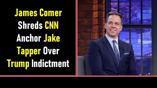 Famous James Comer Shreds CNN Anchor Jake Tapper Over Trump Indictment Net Worth