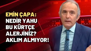 Emin Çapa Nedir Yahu Bu Kürtçe Alerjiniz? Aklım Almıyor