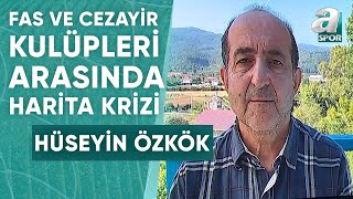 Cezayir Ve Fas Kulüpleri Arasında Harita Krizi Hüseyin Özkök Konunun Detaylarını Aktardı