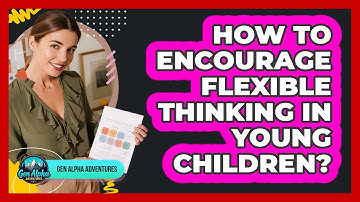 How To Encourage Flexible Thinking In Young Children?