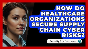 How Do Healthcare Organizations Secure Supply Chain Cyber Risks? - SecurityFirstCorp.com