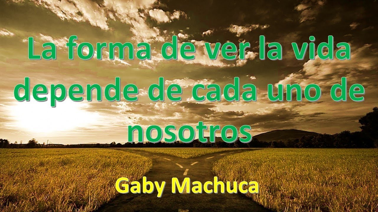 La Forma De Ver La Vida Depende De Cada Uno De Nosotros Con Gaby ...