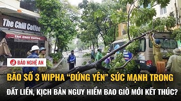 Bão số 3 Wipha “đứng yên” sức mạnh trong đất liền, kịch bản nguy hiểm bao giờ mới kết thúc?