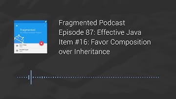 Fragmented Podcast Episode #87: Effective Java – Item #16: Favor Composition over Inheritance