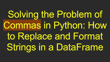 Solving the Problem of Commas in Python: How to Replace and Format Strings in a DataFrame