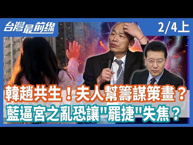 韓趙共生！夫人幫籌謀策畫？  藍逼宮之亂恐讓"罷捷"失焦？【台灣最前線】2021.02.04(上)