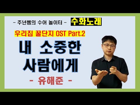 '내 소중한 사람에게' - 유해준 - [우리집 꿀단지 OST Part.2] 수화노래 ㅡ 수어배우기 [주넌쌤의 수어놀이터]