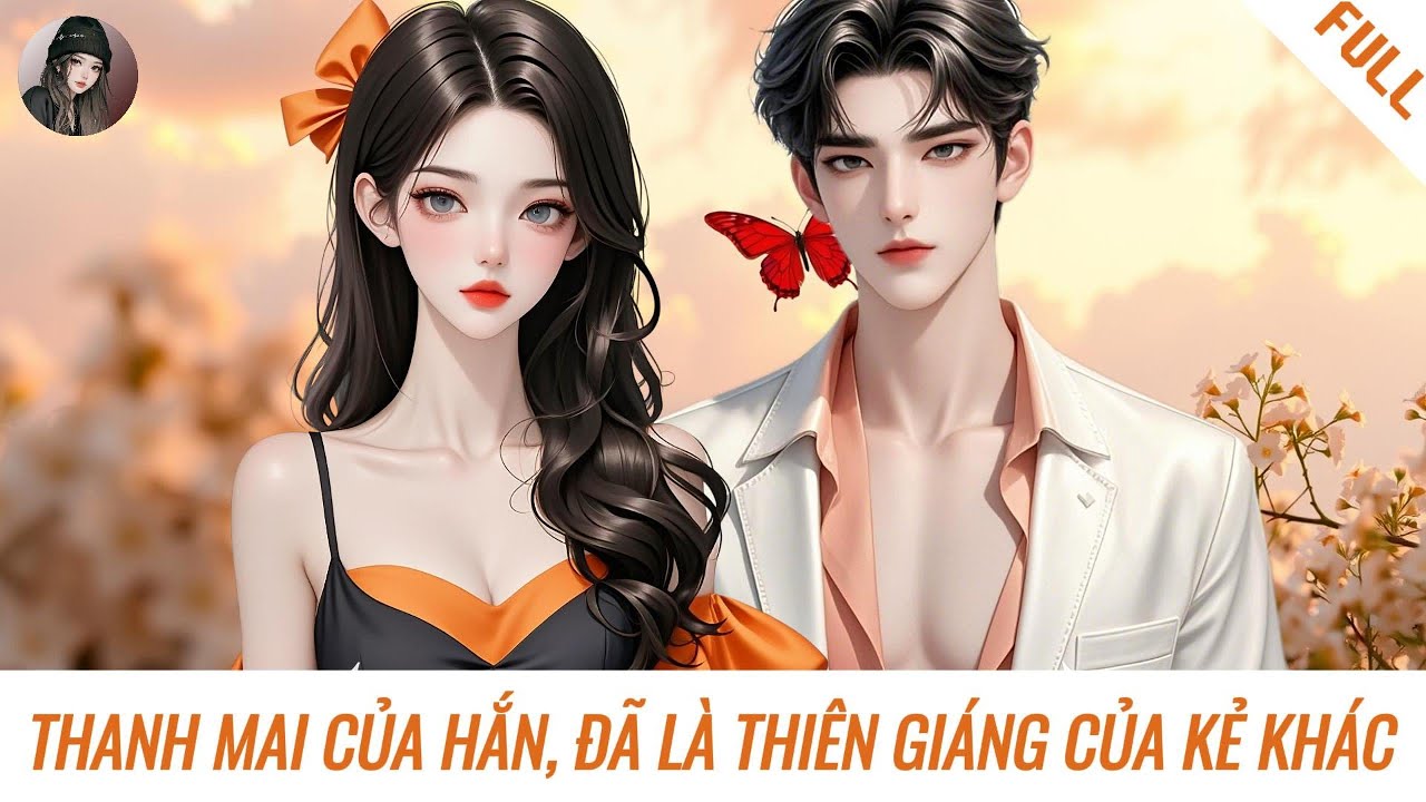[Truyện] THANH MAI CỦA HẮN, ĐÃ LÀ THIÊN GIÁNG CỦA KẺ KHÁC | Hàn Tịnh