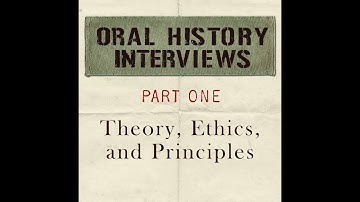Oral History Interview: Theory, Principles, and Ethics, part 1 of 3