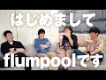はじめまして、ふらよん！（flumpool）です！