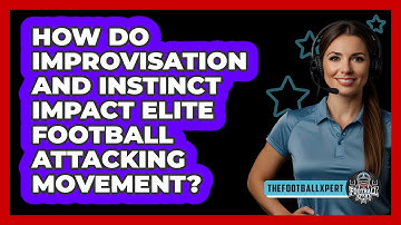 How Do Improvisation And Instinct Impact Elite Football Attacking Movement? - The Football Xpert