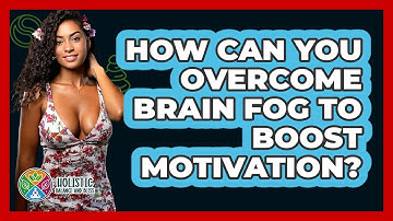 How Can You Overcome Brain Fog To Boost Motivation? - Holistic Balance And Bliss