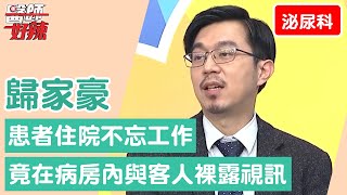 【泌尿科】「超敬業」患者住院不忘工作!竟在病房內與客人裸露視訊?!【醫師好辣】歸家豪 必看精彩片段