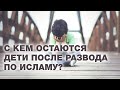 С кем должны остаться дети мусульманина после развода? Спросите имама