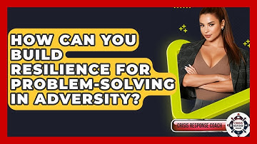 How Can You Build Resilience For Problem-solving In Adversity? - Crisis Response Coach