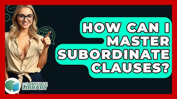 How Can I Master Subordinate Clauses? - The Language Library