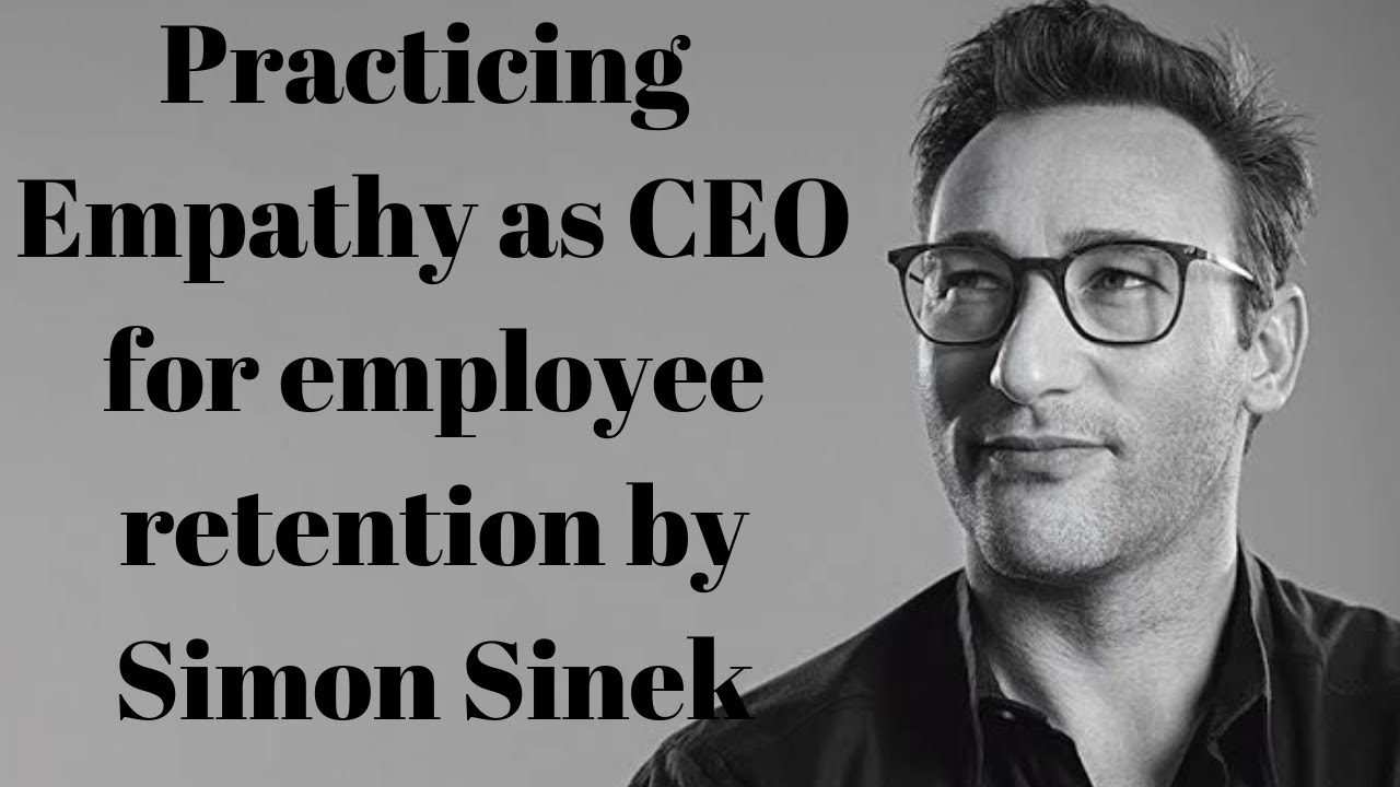 Practicing  Empathy as CEO for employee retention by Simon Sinek
