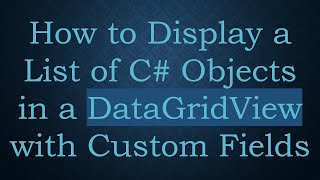 How to Display a List of C#  Objects in a DataGridView with Custom Fields