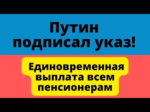 Путин подписал указ о единовременной выплате всем пенсионерам