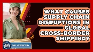 What Causes Supply Chain Disruptions In Global Cross-border Shipping? - Smart Logistics Network