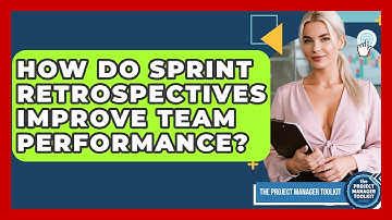 How Do Sprint Retrospectives Improve Team Performance? - The Project Manager Toolkit