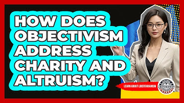 How Does Objectivism Address Charity And Altruism? - Learn About Libertarianism