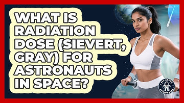 What Is Radiation Dose (Sievert, Gray) For Astronauts In Space? - All About Astronauts