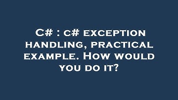 C# : c# exception handling, practical example. How would you do it?
