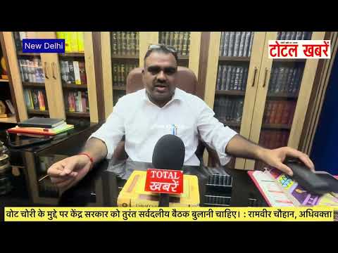 वोट चोरी के मुद्दे पर केंद्र सरकार को तुरंत सर्वदलीय बैठक बुलानी चाहिए। : रामवीर चौहान, अधिवक्ता