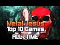 Metal Jesus -  My TOP 10 GAMES of All Time