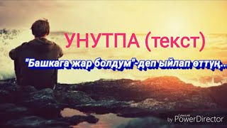 "Унутпа" текст 
"Башкага жар болдум" -деп ыйлап өттүң 😞😥