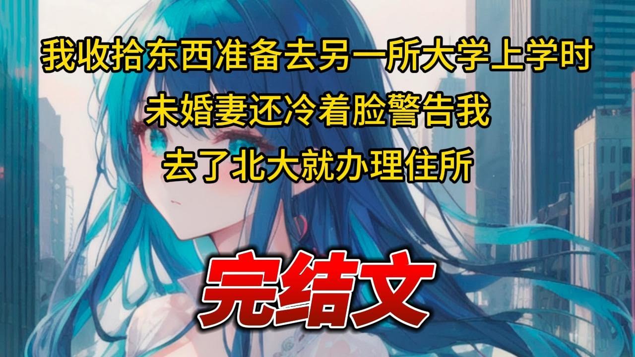 【柳如烟合集】（完结文）我收拾东西准备去另一所大学上学时，未婚妻还冷着脸警告我，去了北大就办理住所 #一口气看完 #爽文 #小说 #完结文 #柳如煙 #小说推荐 #小说推文