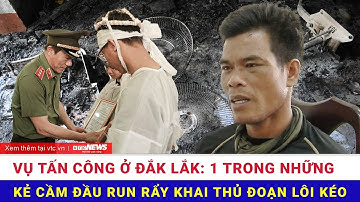Vụ tấn công ở Đắk Lắk: 1 trong những kẻ cầm đầu run rẩy khai thủ đoạn lôi kéo | VTC News Thời sự