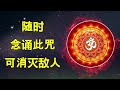 随时念诵此咒，可消灭敌人