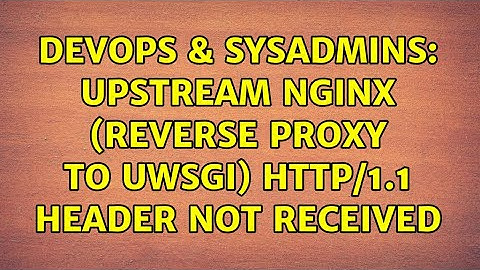 DevOps & SysAdmins: upstream nginx (reverse proxy to uWSGI) HTTP/1.1 header not received